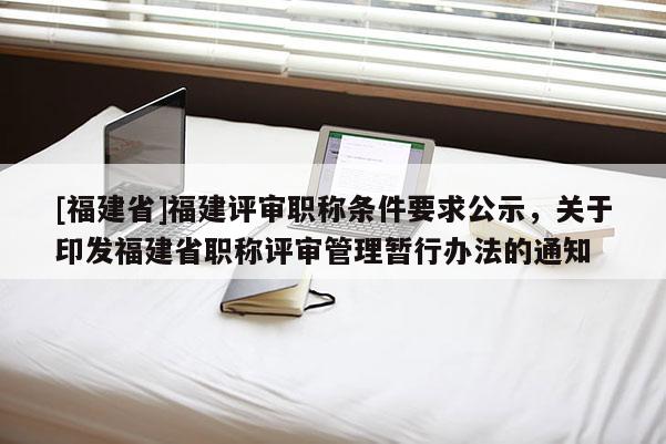 [福建省]福建評審職稱條件要求公示，關(guān)于印發(fā)福建省職稱評審管理暫行辦法的通知