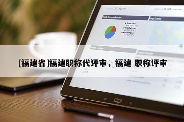 [福建省]福建職稱代評審，福建 職稱評審