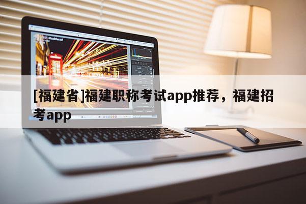 [福建省]福建職稱考試app推薦，福建招考app