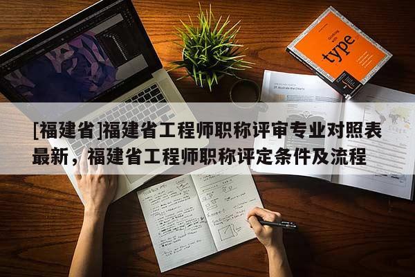 [福建省]福建省工程師職稱評(píng)審專業(yè)對(duì)照表最新，福建省工程師職稱評(píng)定條件及流程