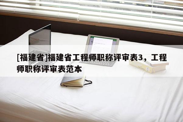 [福建省]福建省工程師職稱評(píng)審表3，工程師職稱評(píng)審表范本