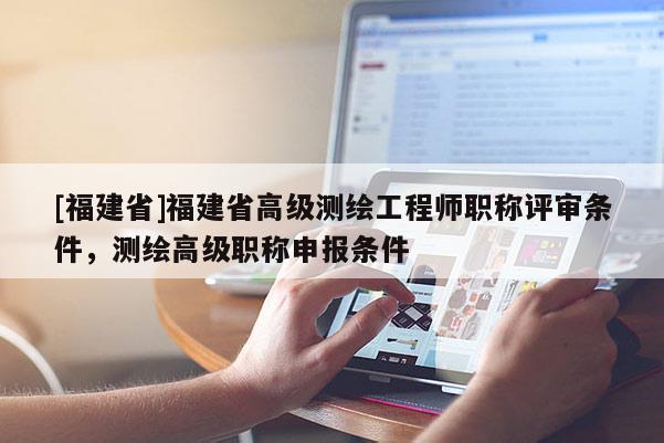 [福建省]福建省高級測繪工程師職稱評審條件，測繪高級職稱申報條件