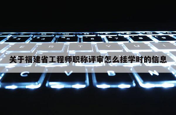 關(guān)于福建省工程師職稱(chēng)評(píng)審怎么掛學(xué)時(shí)的信息