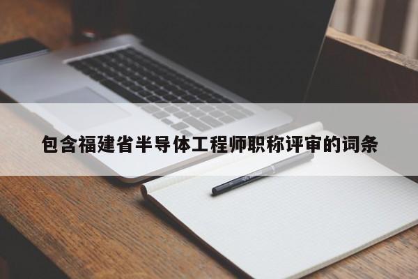 包含福建省半導(dǎo)體工程師職稱評(píng)審的詞條