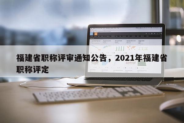 福建省職稱評審?fù)ㄖ妫?021年福建省職稱評定