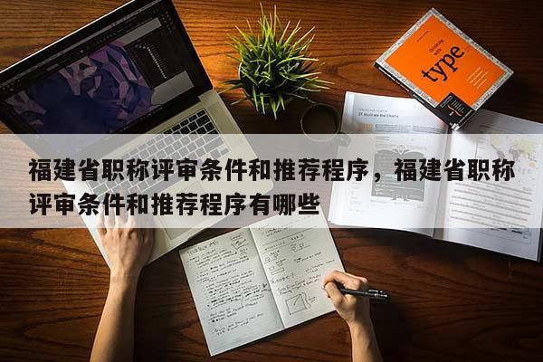 福建省職稱評(píng)審條件和推薦程序，福建省職稱評(píng)審條件和推薦程序有哪些