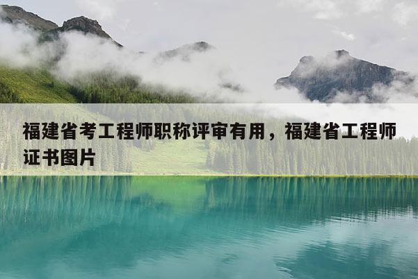 福建省考工程師職稱評審有用，福建省工程師證書圖片