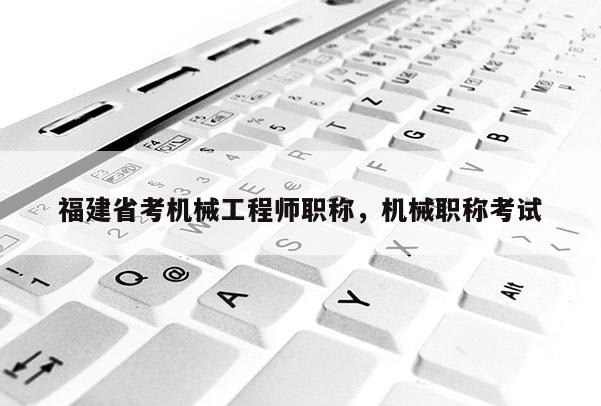 福建省考機械工程師職稱，機械職稱考試