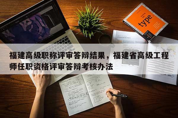 福建高級職稱評審答辯結(jié)果，福建省高級工程師任職資格評審答辯考核辦法
