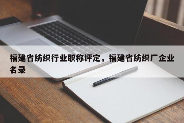 福建省紡織行業(yè)職稱評定，福建省紡織廠企業(yè)名錄