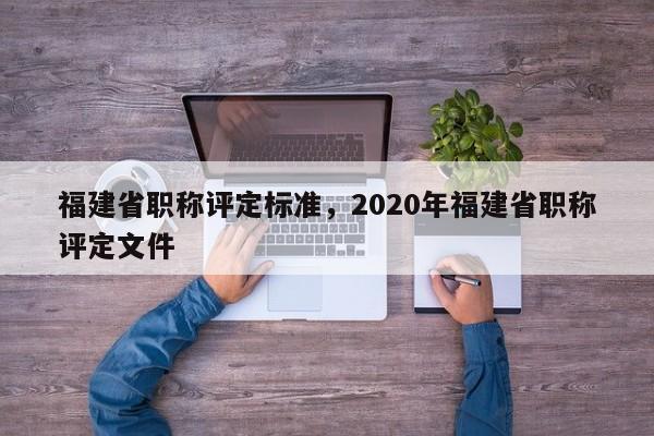 福建省職稱評定標準，2020年福建省職稱評定文件