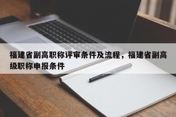 福建省副高職稱評(píng)審條件及流程，福建省副高級(jí)職稱申報(bào)條件
