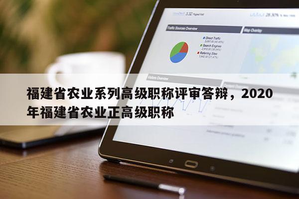 福建省農(nóng)業(yè)系列高級(jí)職稱評(píng)審答辯，2020年福建省農(nóng)業(yè)正高級(jí)職稱