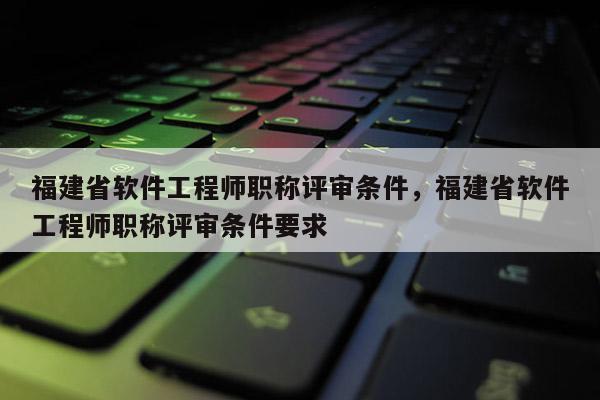 福建省軟件工程師職稱評審條件，福建省軟件工程師職稱評審條件要求