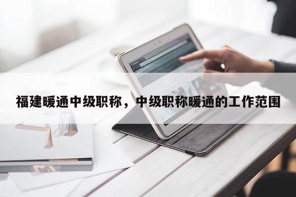 福建暖通中級職稱，中級職稱暖通的工作范圍