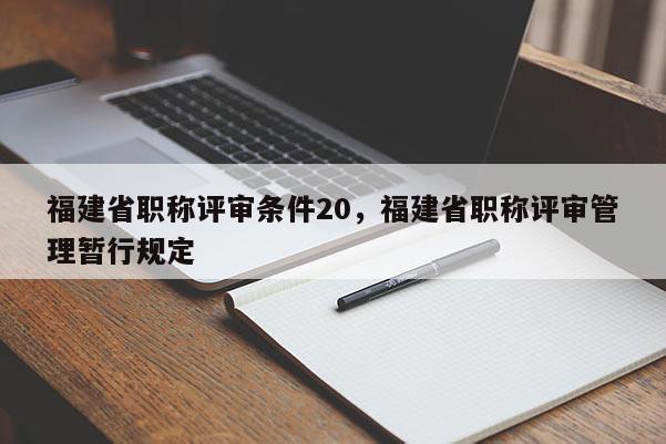 福建省職稱評審條件20，福建省職稱評審管理暫行規(guī)定