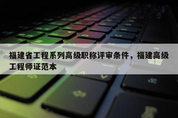 福建省工程系列高級職稱評審條件，福建高級工程師證范本