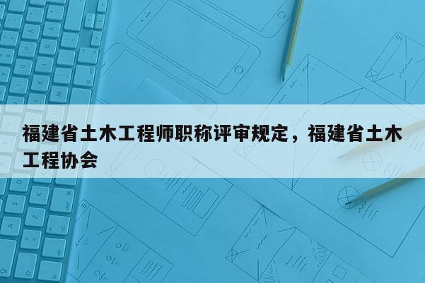 福建省土木工程師職稱評審規(guī)定，福建省土木工程協(xié)會