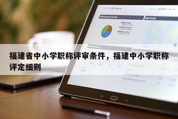 福建省中小學(xué)職稱評審條件，福建中小學(xué)職稱評定細(xì)則