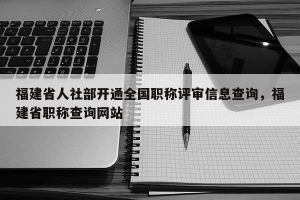 福建省人社部開(kāi)通全國(guó)職稱評(píng)審信息查詢，福建省職稱查詢網(wǎng)站