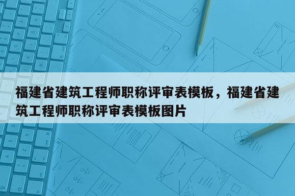福建省建筑工程師職稱評審表模板，福建省建筑工程師職稱評審表模板圖片