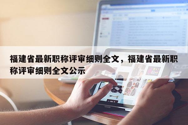 福建省最新職稱評審細則全文，福建省最新職稱評審細則全文公示