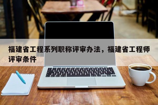 福建省工程系列職稱評(píng)審辦法，福建省工程師評(píng)審條件