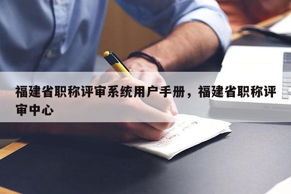 福建省職稱評審系統(tǒng)用戶手冊，福建省職稱評審中心