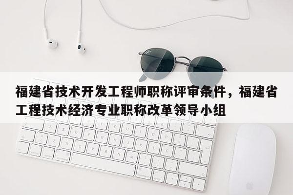 福建省技術(shù)開發(fā)工程師職稱評審條件,福建省工程技術(shù)經(jīng)濟(jì)專業(yè)職稱改革領(lǐng)導(dǎo)小組